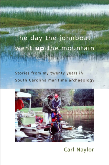 The Day the Johnboat Went up the Mountain : Stories from My Twenty Years in South Carolina Maritime Archaeology, EPUB eBook
