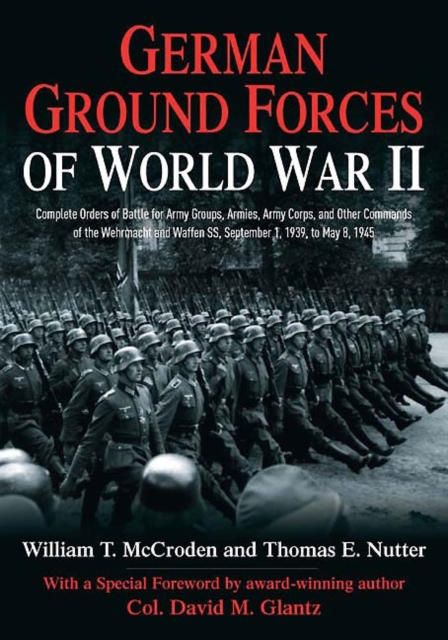 German Ground Forces of World War II : Complete Orders of Battle for Army Groups, Armies, Army Corps, and Other Commands of the Wehrmacht and Waffen Ss, September 1, 1939, to May 8, 1945, Hardback Book