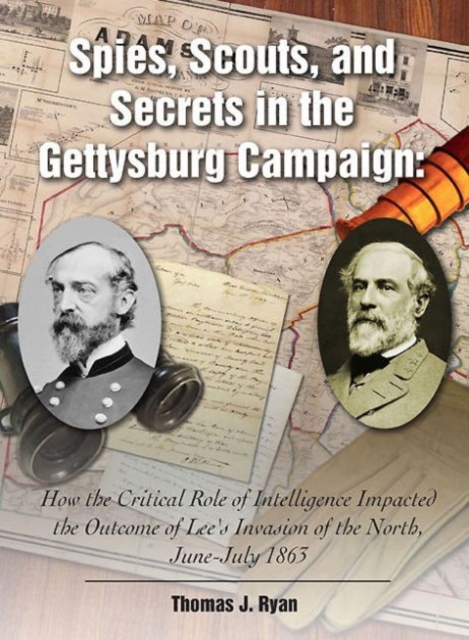 Spies, Scouts, and Secrets in the Gettysburg Campaign : How the Critical Role of Intelligence Impacted the Outcome of Lee’s Invasion of the North, June-July 1863, Hardback Book