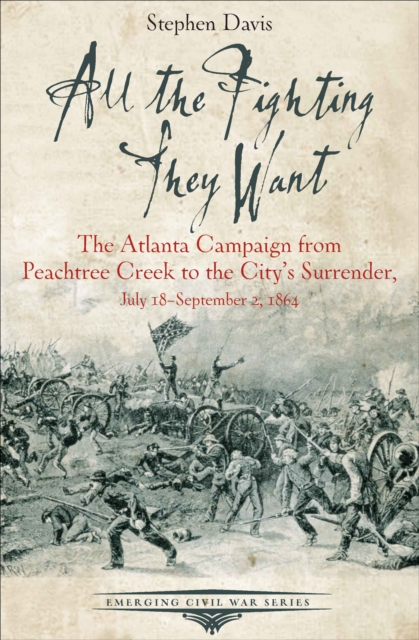 All the Fighting They Want : The Atlanta Campaign from Peachtree Creek to the City's Surrender, July 18-September 2, 1864, EPUB eBook
