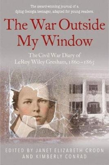 The War Outside My Window (Young Readers Edition) : The Civil War Diary of Leroy Wiley Gresham, 1860-1865, Hardback Book
