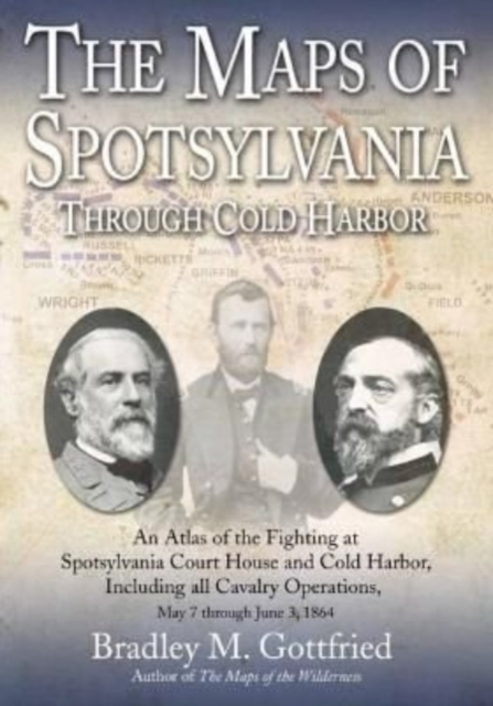 The Maps of Spotsylvania Through Cold Harbor : An Atlas of the Fighting at Spotsylvania Court House and Cold Harbor, Including All Cavalry Operations, May 7 Through June 3, 1864, Hardback Book