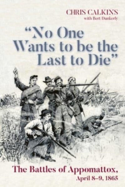 "No One Wants to be the Last to Die" : The Battles of Appomattox, April 8-9, 1865, Paperback / softback Book