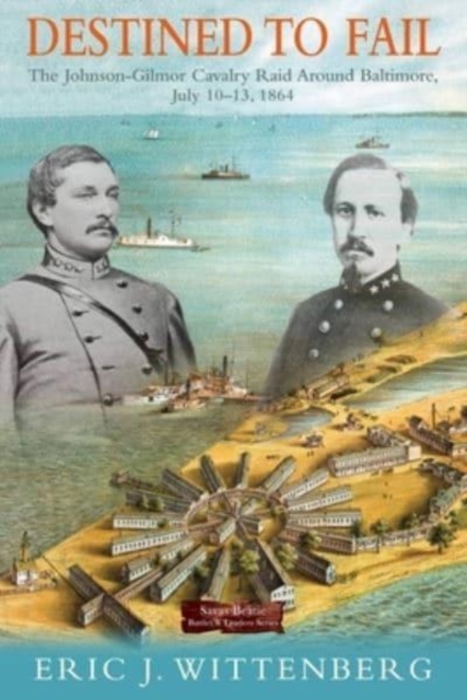 Destined to Fail : The Johnson-Gilmor Cavalry Raid Around Baltimore, July 10-13, 1864, Hardback Book