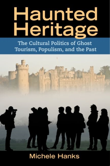 Haunted Heritage : The Cultural Politics of Ghost Tourism, Populism, and the Past, Hardback Book
