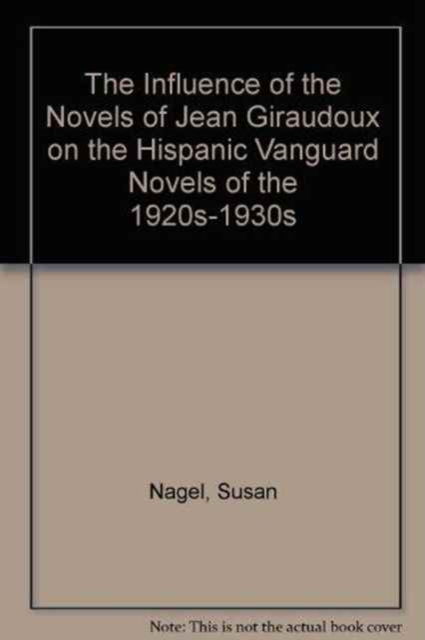 The Influence of the Novels of Jean Giraudoux on the Hispanic Vanguard Novels of the 1920S-1930s, Hardback Book