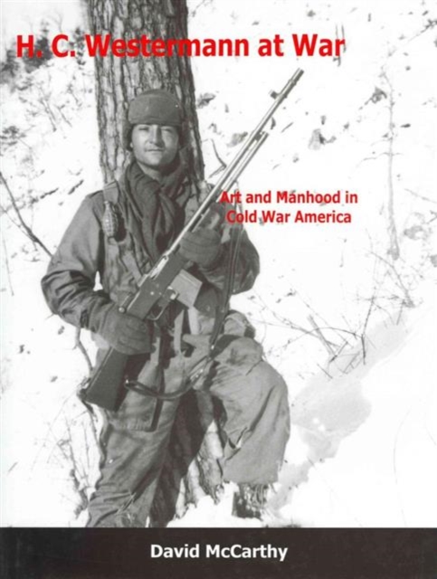 H.C. Westermann at War : Art and Manhood in Cold War America, Hardback Book