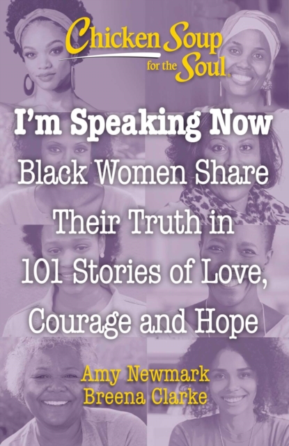 Chicken Soup for the Soul: I'm Speaking Now : Black Women Share Their Truth in 101 Stories of Love, Courage and Hope, Paperback / softback Book