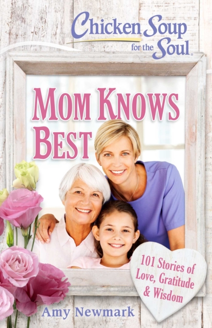 Chicken Soup for the Soul: Mom Knows Best : 101 Stories of Love, Gratitude & Wisdom, EPUB eBook