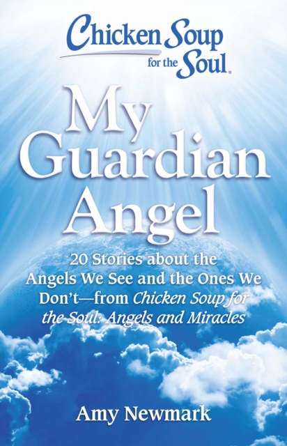 Chicken Soup for the Soul: My Guardian Angel : 20 Stories About the Angels We See and the Ones We Don't - from Chicken Soup for the Soul Angels and Miracles, EPUB eBook