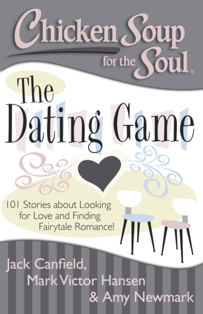 Chicken Soup for the Soul: The Dating Game : 101 Stories about Looking for Love and Finding Fairytale Romance!, Paperback / softback Book
