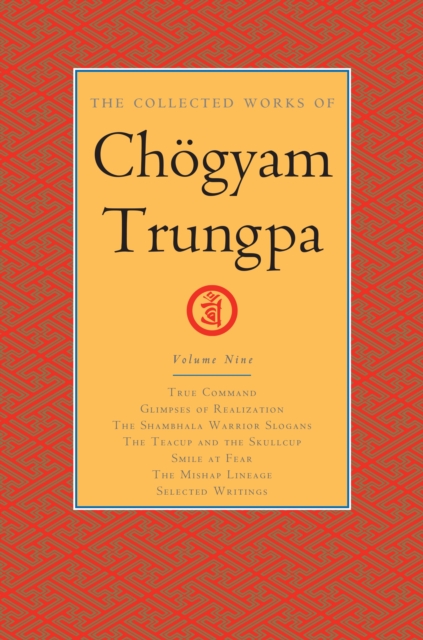 The Collected Works of Choegyam Trungpa, Volume 9 : True Command - Glimpses of Realization - Shambhala Warrior Slogans - The Teacup and the Skullcup - ... Fear - The Mishap Lineage - Selected Writings, Hardback Book