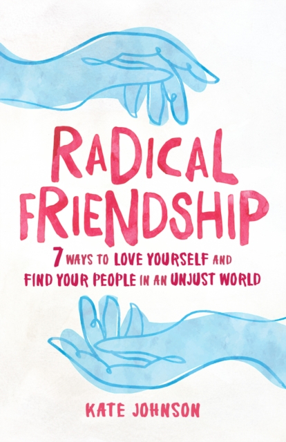 Radical Friendship : Seven Ways to Love Yourself and Find Your People in an Unjust World, Paperback / softback Book