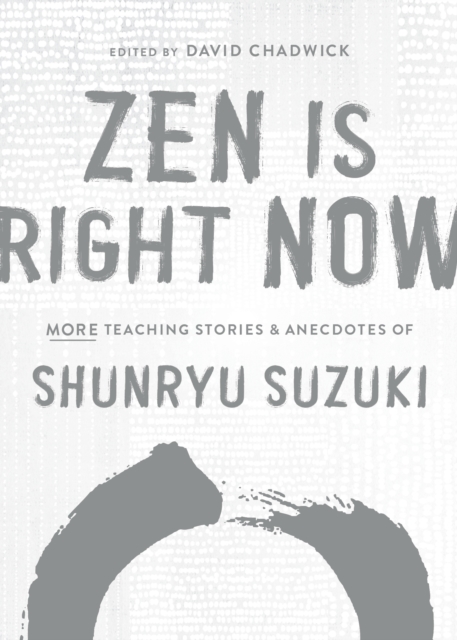 Zen Is Right Now : More Teaching Stories and Anecdotes of Shunryu Suzuki, author of Zen Mind, Beginners Mind, Hardback Book