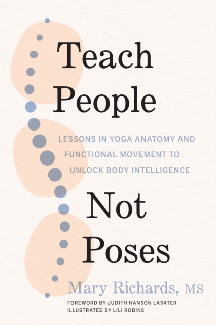 Teach People, Not Poses : Lessons in Yoga Anatomy and Functional Movement to Unlock Body Intelligence, Paperback / softback Book