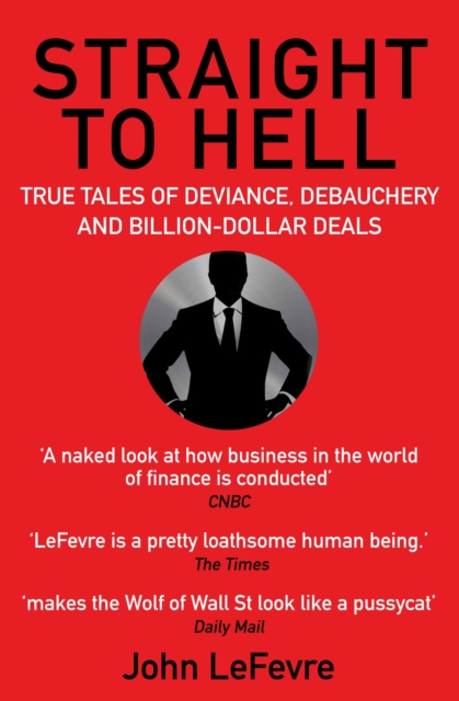 Straight to Hell : True Tales of Deviance, Debauchery and Billion-Dollar Deals, Paperback / softback Book