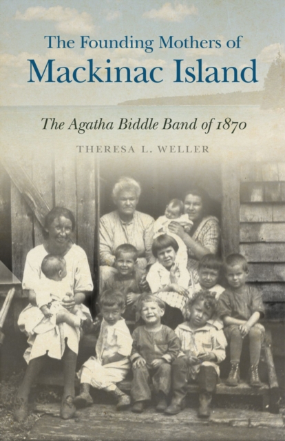 The Founding Mothers of Mackinac Island : The Agatha Biddle Band of 1870, Paperback / softback Book