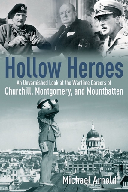 Hollow Heroes : An Unvarnished Look at the Wartime Careers of Churchill, Montgomery and Mountbatten, Hardback Book