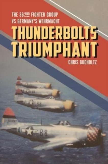 Thunderbolts Triumphant : The 362nd Fighter Group vs Germany's Wehrmacht, Hardback Book