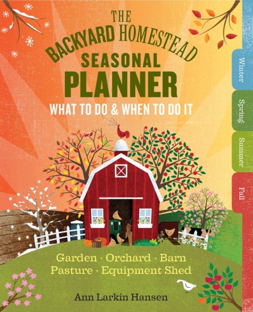The Backyard Homestead Seasonal Planner : What to Do & When to Do It in the Garden, Orchard, Barn, Pasture & Equipment Shed, Spiral bound Book