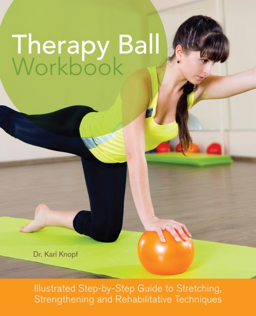 Therapy Ball Workbook : Illustrated Step-by-Step Guide to Stretching, Strengthening, and Rehabilitative Techniques, Paperback / softback Book