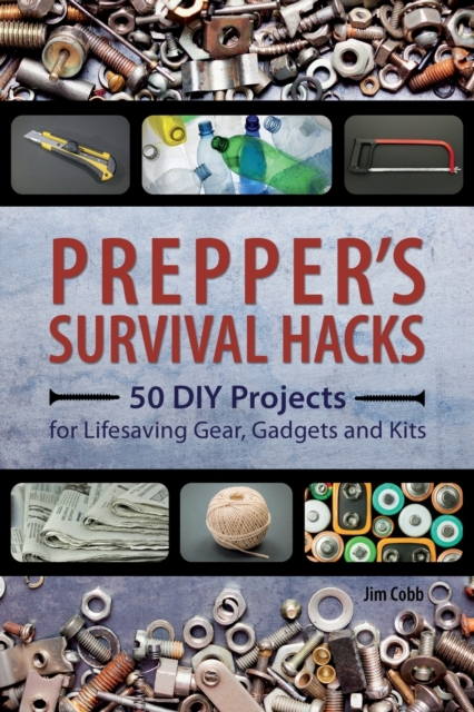 Prepper's Survival Hacks : 50 DIY Projects for Lifesaving Gear, Gadgets and Kits, Paperback / softback Book