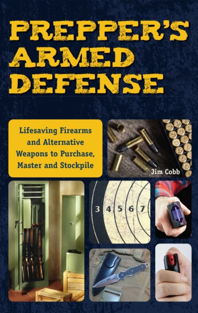 Prepper's Armed Defense : Lifesaving Firearms and Alternative Weapons to Purchase, Master and Stockpile, EPUB eBook