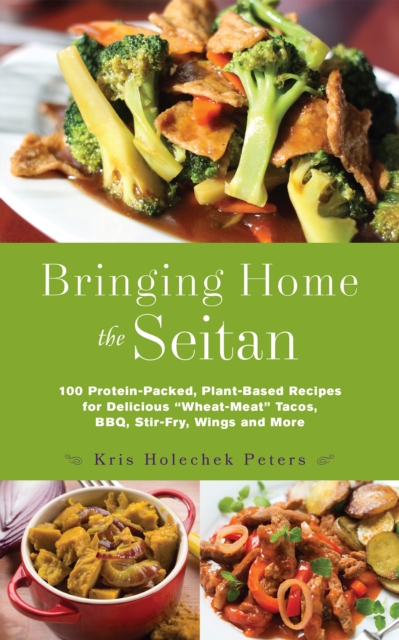Bringing Home the Seitan : 100 Protein-Packed, Plant-Based Recipes for Delicious "Wheat-Meat" Tacos, BBQ, Stir-Fry, Wings and More, EPUB eBook