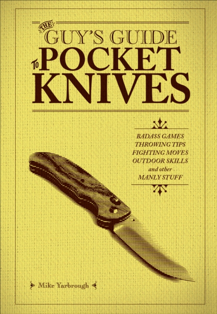 The Guy's Guide to Pocket Knives : Badass Games, Throwing Tips, Fighting Moves, Outdoor Skills and Other Manly Stuff, EPUB eBook