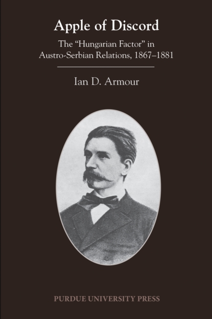 Apple of Discord : The "Hungarian Factor" in Austro-Serbian Relations, 1867-1881, PDF eBook