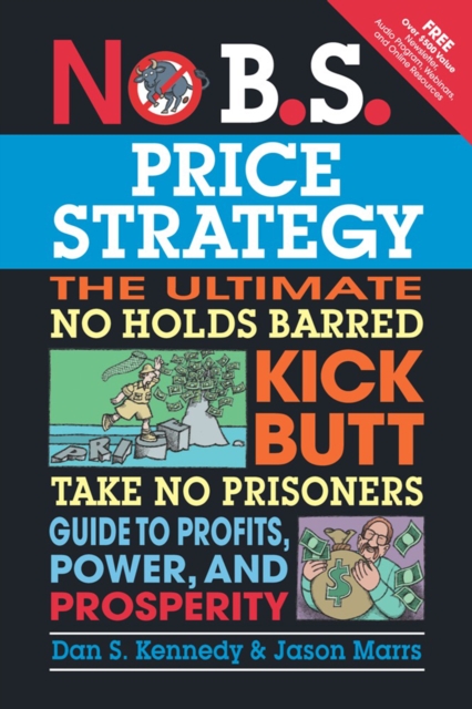 No B.S. Price Strategy : The Ultimate No Holds Barred Kick Butt Take No Prisoner Guide to Profits, Power, and Prosperity, EPUB eBook