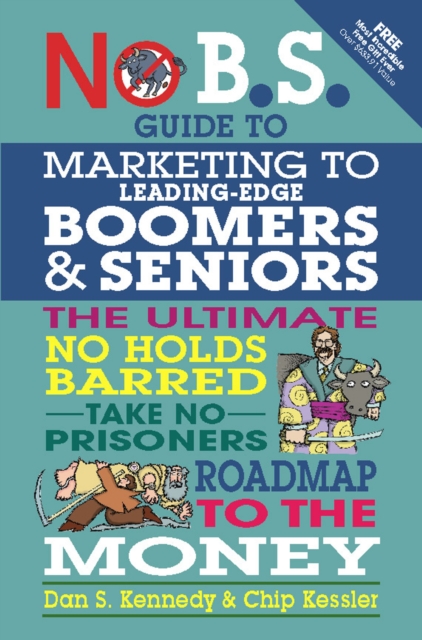 No B.S. Guide to Marketing to Leading Edge Boomers & Seniors : The Ultimate No Holds Barred Take No Prisoners Roadmap to the Money, EPUB eBook