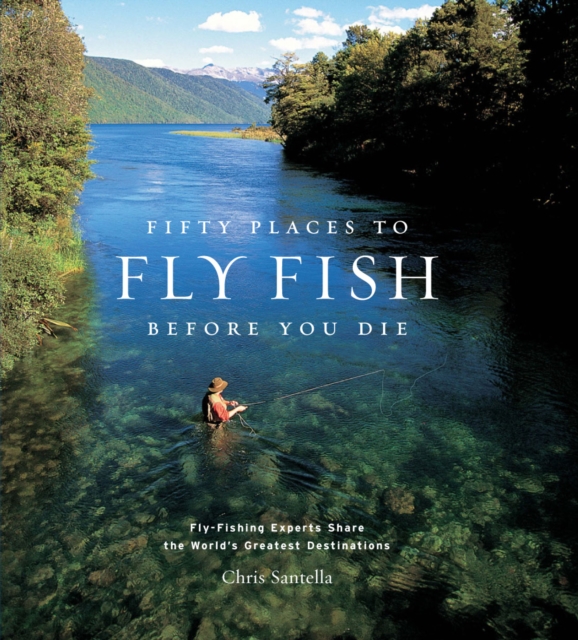 Fifty Places to Fly Fish Before You Die : Fly-Fishing Experts Share the Worlds Greatest Destinations, EPUB eBook