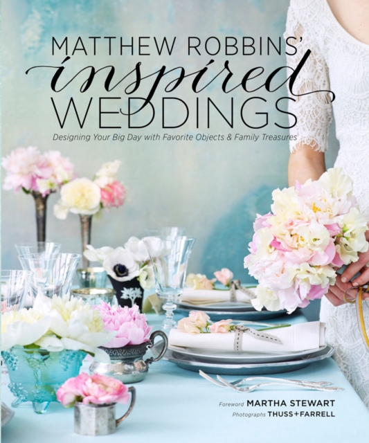 Matthew Robbins' Inspired Weddings : Designing Your Big Day with Favorite Objects and Family Treasures, EPUB eBook