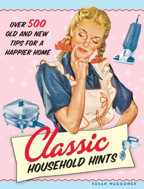 Classic Household Hints : Over 500 Old and New Tips for a Happier Home, EPUB eBook
