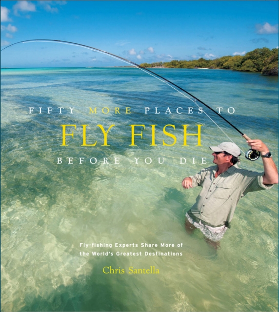 Fifty More Places to Fly Fish Before You Die : Fly-Fishing Experts Share More of the World's Greatest Destinations, EPUB eBook
