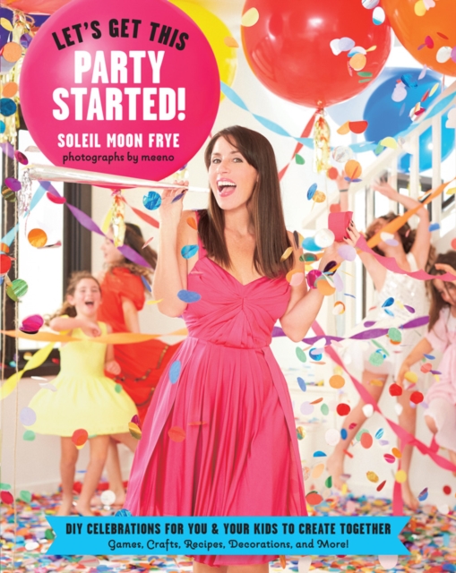 Let's Get This Party Started : DIY Celebrations for You and Your Kids to Create Together, EPUB eBook