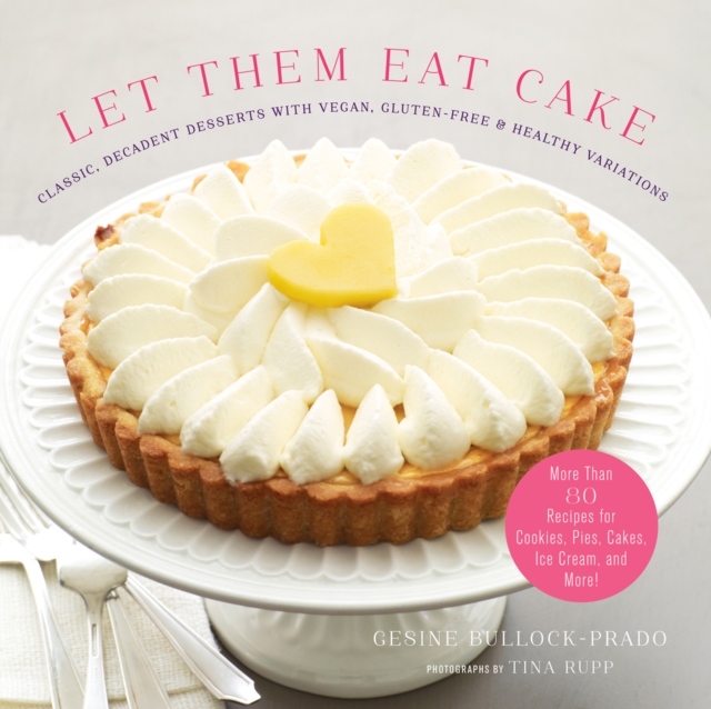 Let Them Eat Cake : Classic, Decadent Desserts with Vegan, Gluten-Free & Healthy Variations, EPUB eBook
