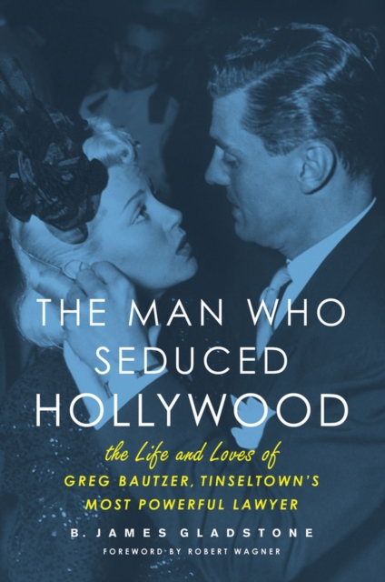 The Man Who Seduced Hollywood : The Life and Loves of Greg Bautzer, Tinseltown's Most Powerful Lawyer, Paperback / softback Book