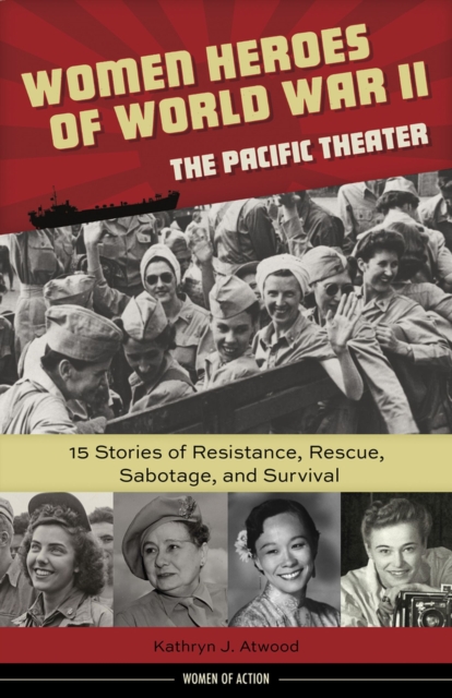 Women Heroes of World War II-the Pacific Theater : 15 Stories of Resistance, Rescue, Sabotage, and Survival, Hardback Book