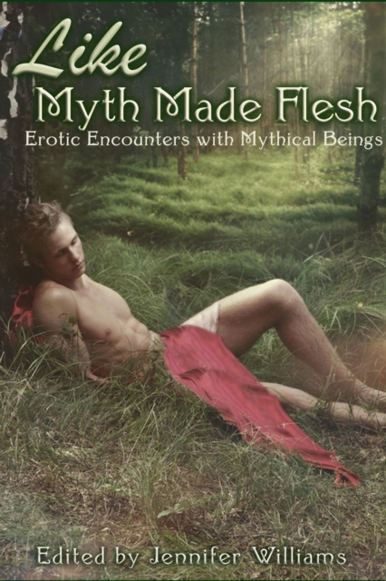 Like Myth Made Flesh: Erotic Stories of Mythical Beings, EPUB eBook