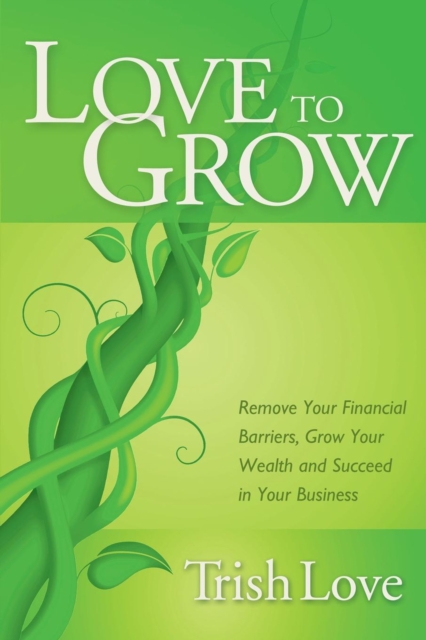 Love to Grow : Remove Your Financial Barriers, Grow Your Wealth and Succeed in Your Business, EPUB eBook