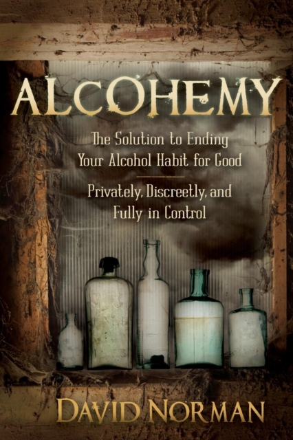 Alcohemy : The Solution to Ending Your Alcohol Habit for Good-Privately, Discreetly, and Fully in Control, Paperback / softback Book