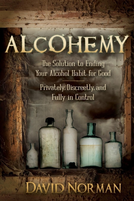 Alcohemy : The Solution to Ending Your Alcohol Habit for Good: Privately, Discreetly, and Fully in Control, EPUB eBook