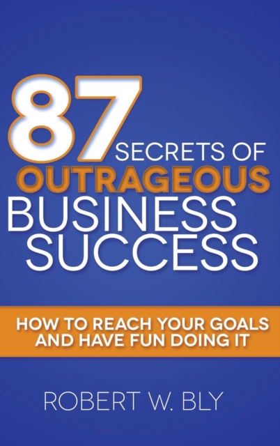 87 Secrets of Outrageous Business Success : How to Reach Your Goals and Have Fun Doing It, Hardback Book