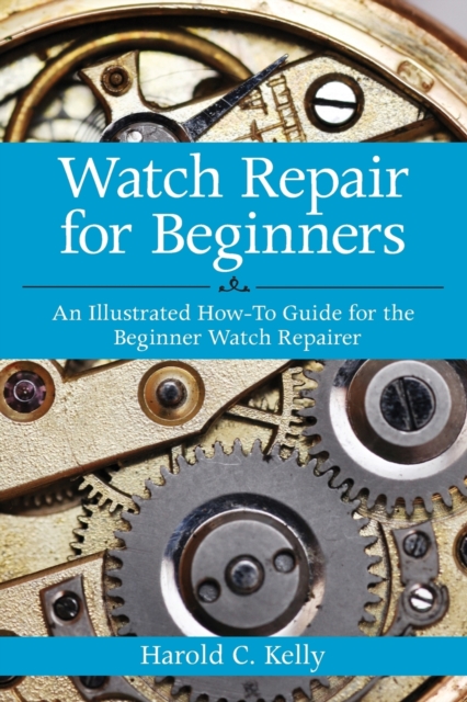 Watch Repair for Beginners : An Illustrated How-To Guide for the Beginner Watch Repairer, Paperback / softback Book
