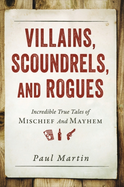 Villains, Scoundrels, and Rogues : Incredible True Tales of Mischief and Mayhem, EPUB eBook