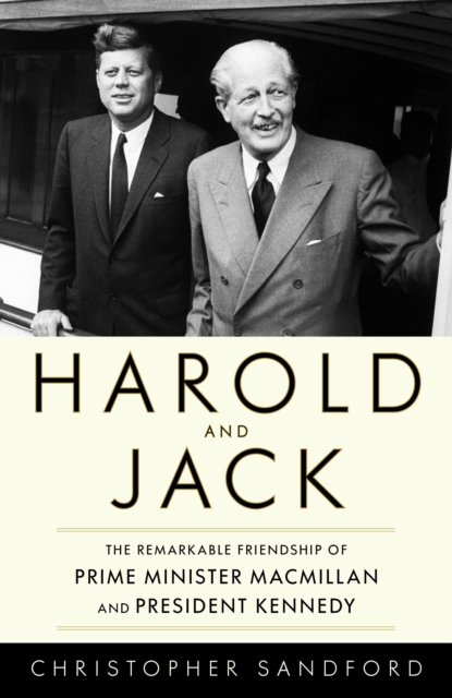 Harold and Jack : The Remarkable Friendship of Prime Minister Macmillan and President Kennedy, Hardback Book