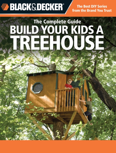 Black & Decker The Complete Guide: Build Your Kids a Treehouse : Build Your Kids a Treehouse, EPUB eBook