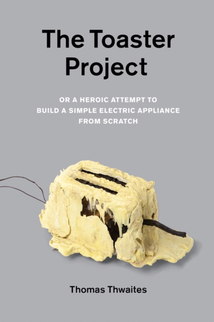 The Toaster Project : Or A Heroic Attempt to Build a Simple Electric Appliance from Scratch, EPUB eBook